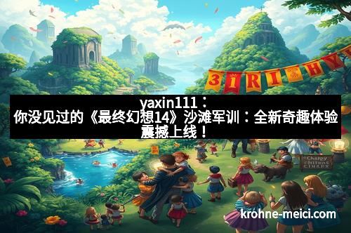 yaxin111：你没见过的《最终幻想14》沙滩军训：全新奇趣体验震撼上线！